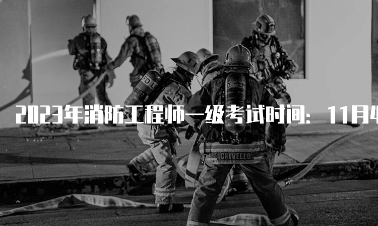 2023年消防工程师一级考试时间：11月4日-5日