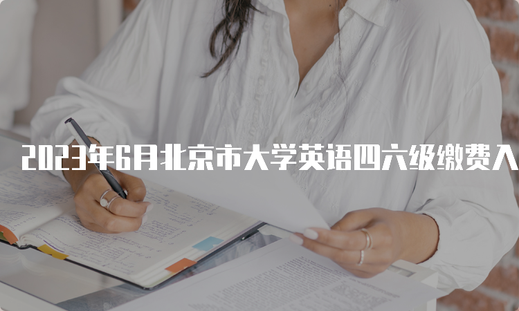 2023年6月北京市大学英语四六级缴费入口网址