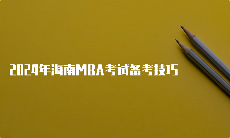 2024年海南MBA考试备考技巧