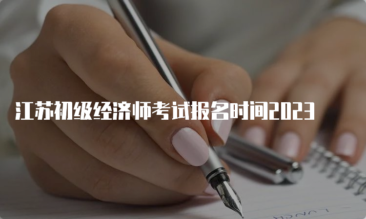 江苏初级经济师考试报名时间2023