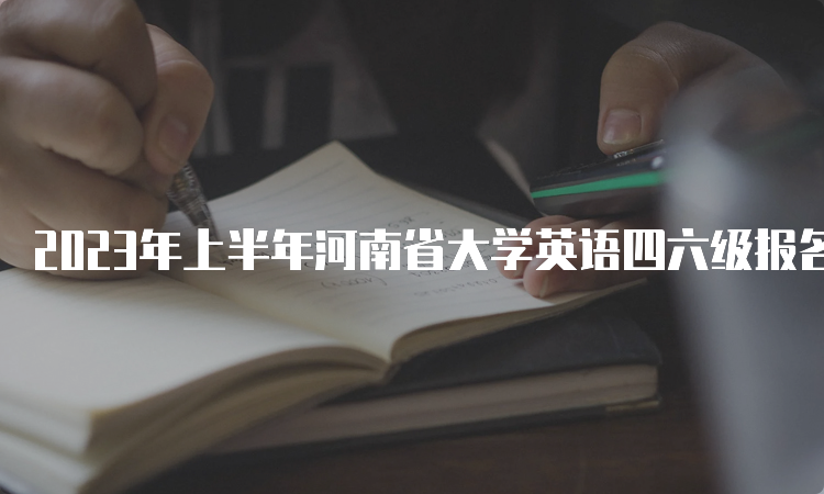 2023年上半年河南省大学英语四六级报名入口持续开放中