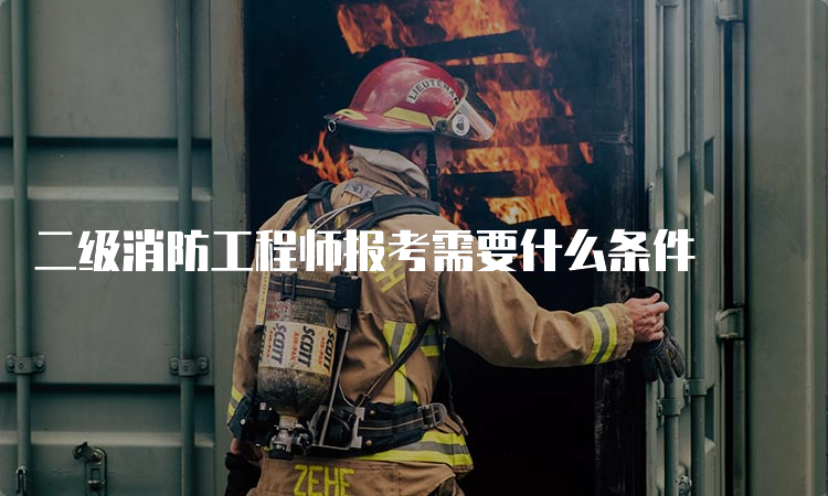 二级消防工程师报考需要什么条件