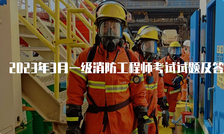 2023年3月一级消防工程师考试试题及答案解析