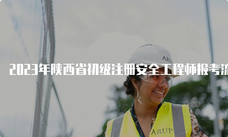 2023年陕西省初级注册安全工程师报考流程