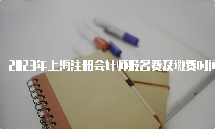 2023年上海注册会计师报名费及缴费时间