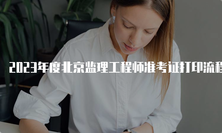 2023年度北京监理工程师准考证打印流程