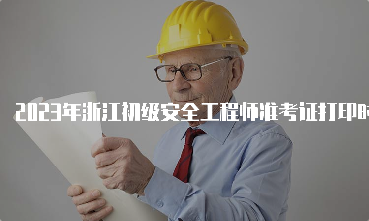 2023年浙江初级安全工程师准考证打印时间5月15日开始