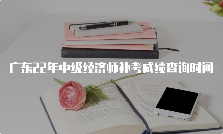 广东22年中级经济师补考成绩查询时间