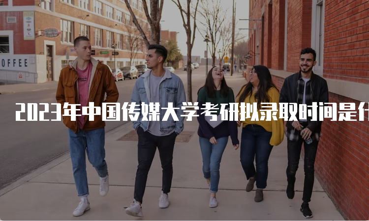 2023年中国传媒大学考研拟录取时间是什么时候呢