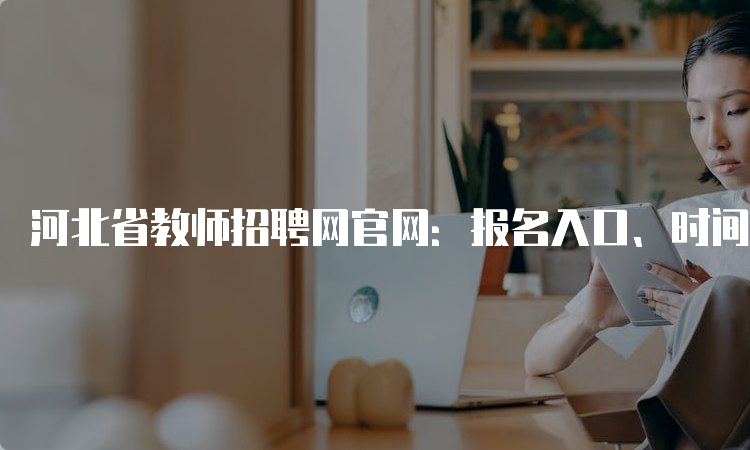 河北省教师招聘网官网：报名入口、时间、方式