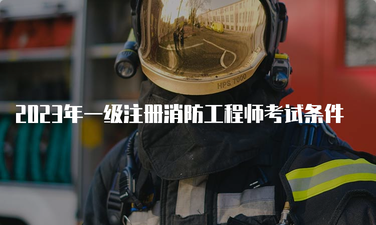 2023年一级注册消防工程师考试条件