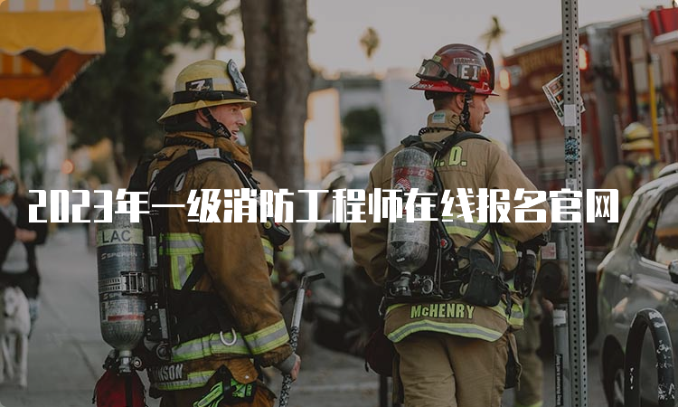2023年一级消防工程师在线报名官网