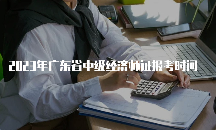 2023年广东省中级经济师证报考时间