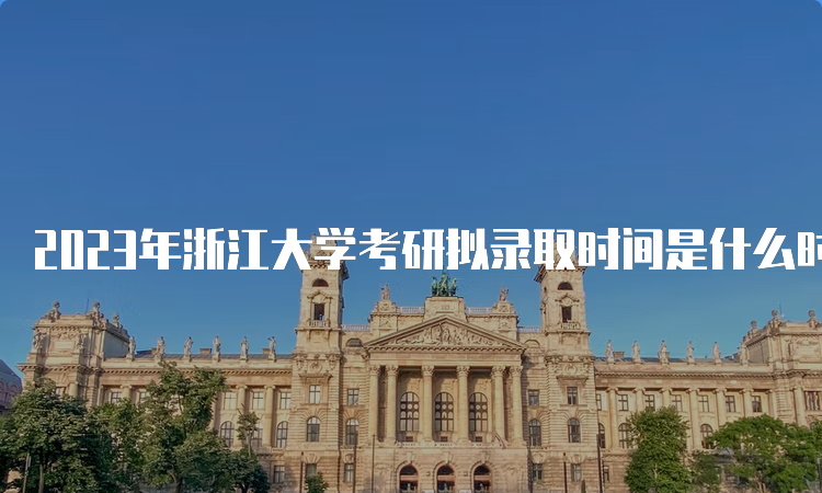 2023年浙江大学考研拟录取时间是什么时候呢