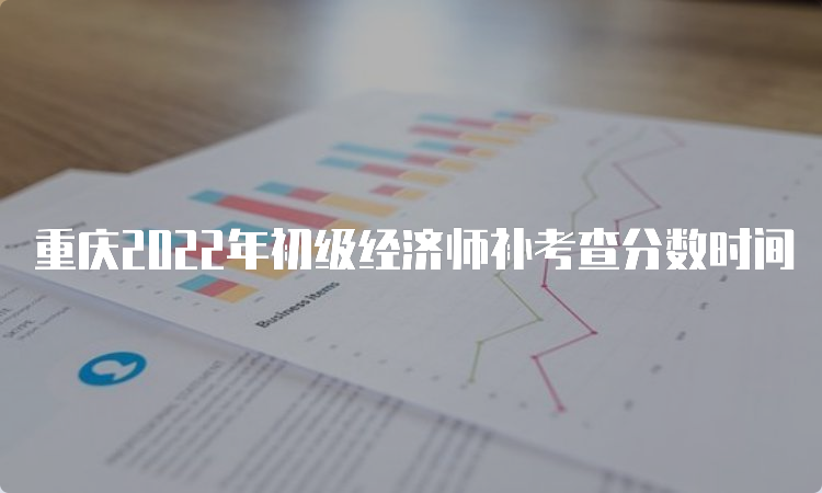 重庆2022年初级经济师补考查分数时间