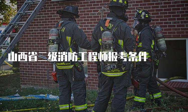 山西省二级消防工程师报考条件