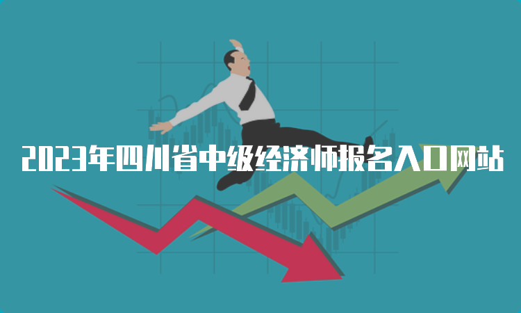 2023年四川省中级经济师报名入口网站