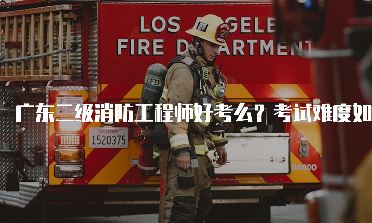 广东二级消防工程师好考么？考试难度如何？