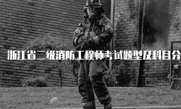 浙江省二级消防工程师考试题型及科目分析