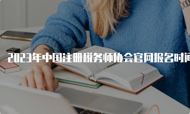 2023年中国注册税务师协会官网报名时间是5月8日-7月10日