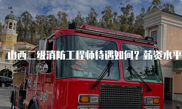 山西二级消防工程师待遇如何？薪资水平如何？
