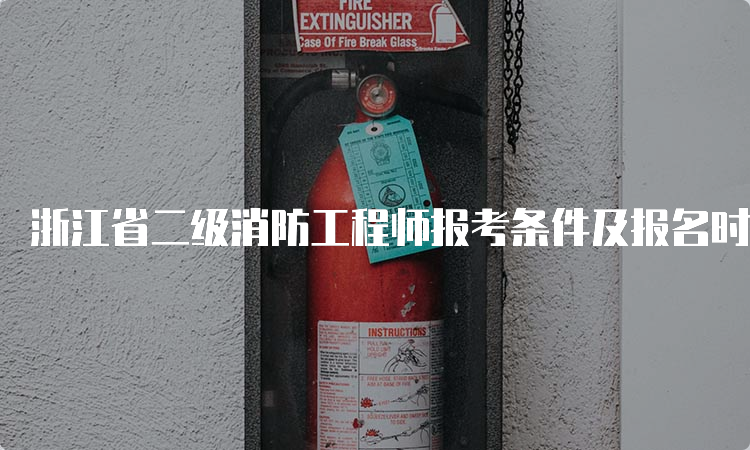 浙江省二级消防工程师报考条件及报名时间