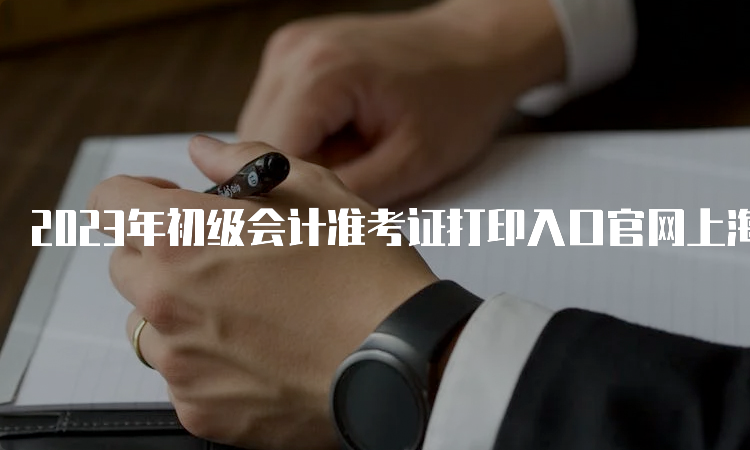 2023年初级会计准考证打印入口官网上海已开通