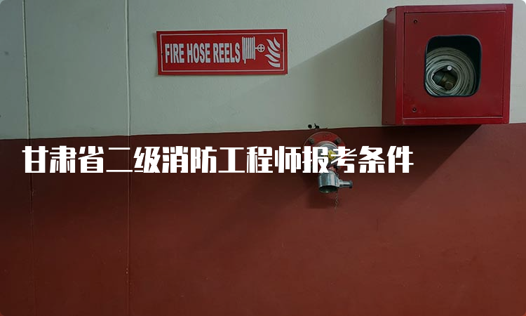 甘肃省二级消防工程师报考条件