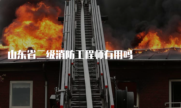 山东省二级消防工程师有用吗