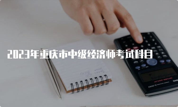 2023年重庆市中级经济师考试科目