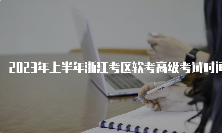 2023年上半年浙江考区软考高级考试时间为5月27日