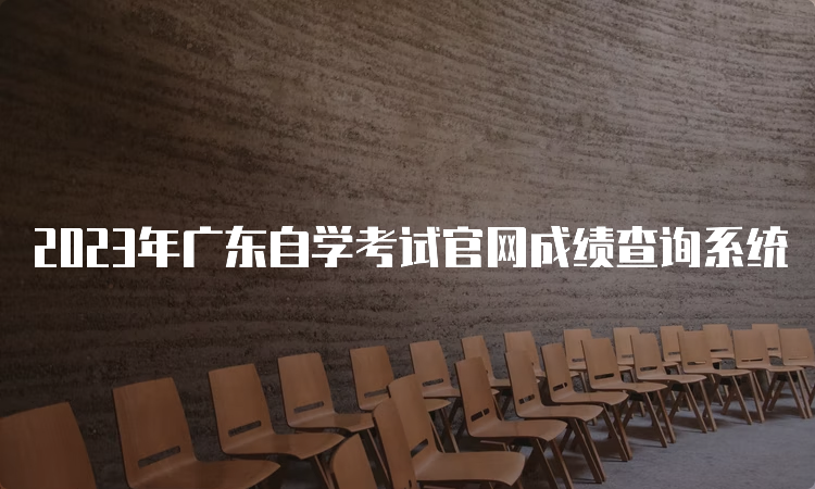 2023年广东自学考试官网成绩查询系统