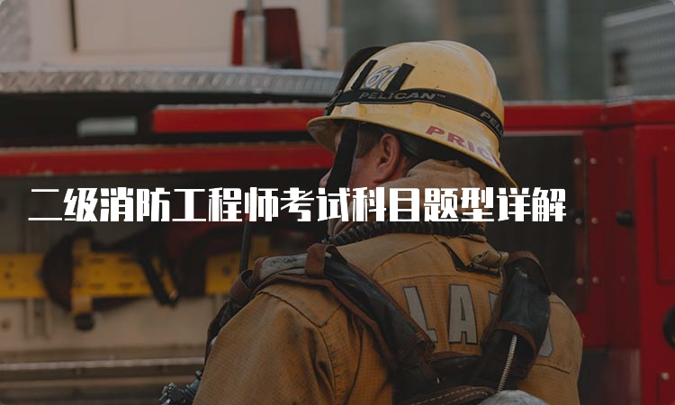 二级消防工程师考试科目题型详解