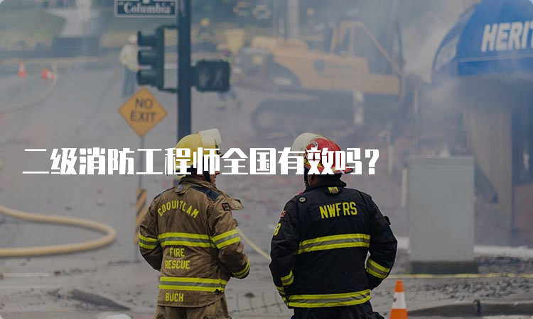 二级消防工程师全国有效吗？