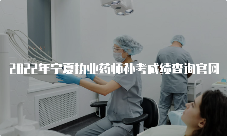 2022年宁夏执业药师补考成绩查询官网