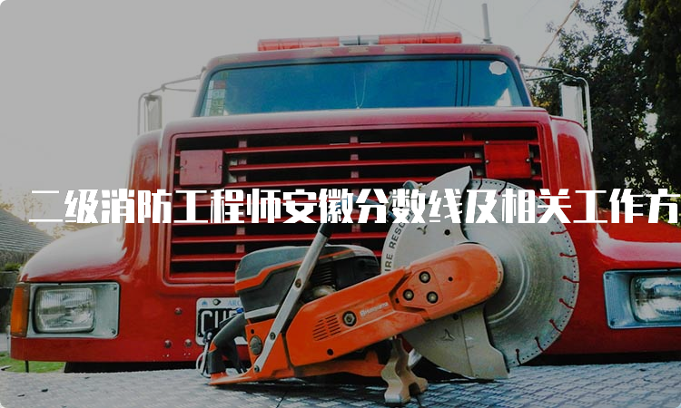 二级消防工程师安徽分数线及相关工作方向