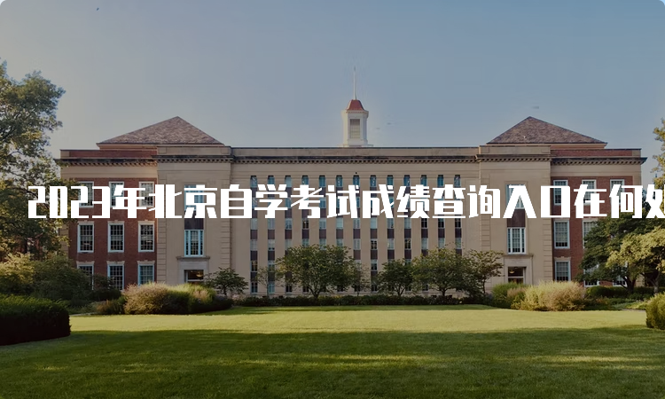 2023年北京自学考试成绩查询入口在何处
