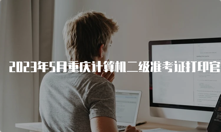 2023年5月重庆计算机二级准考证打印官网：中国教育考试网