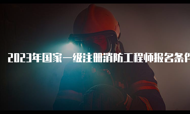 2023年国家一级注册消防工程师报名条件