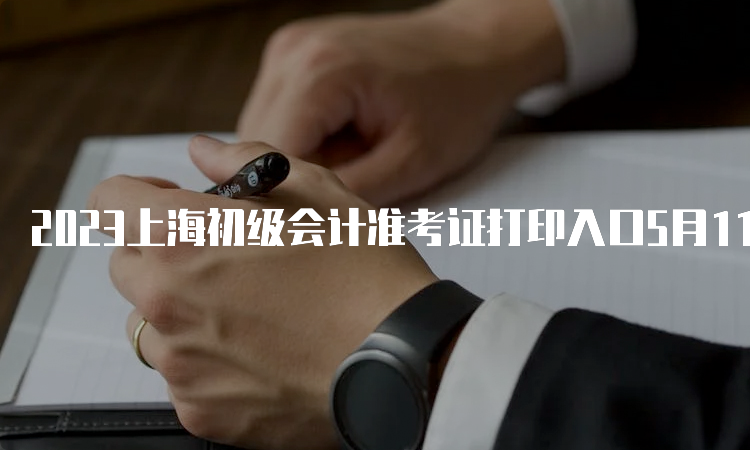 2023上海初级会计准考证打印入口5月11日24:00关闭
