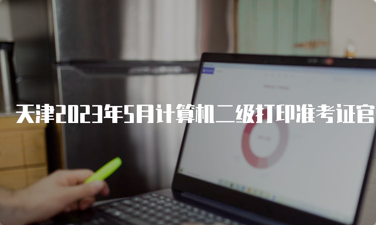 天津2023年5月计算机二级打印准考证官网：中国教育考试网
