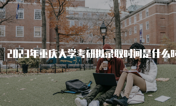 2023年重庆大学考研拟录取时间是什么时候呢
