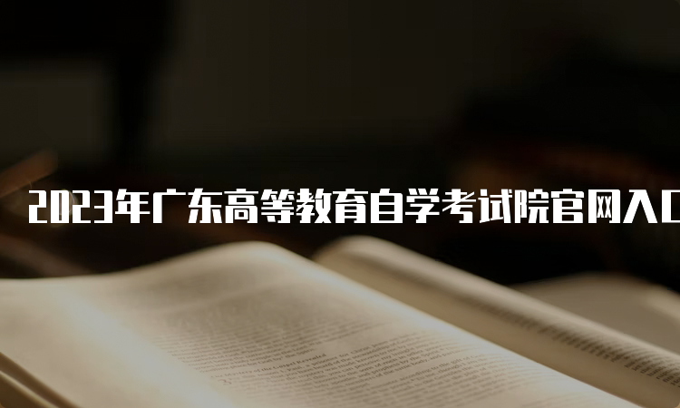 2023年广东高等教育自学考试院官网入口