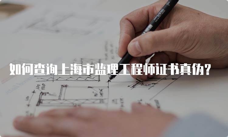 如何查询上海市监理工程师证书真伪？