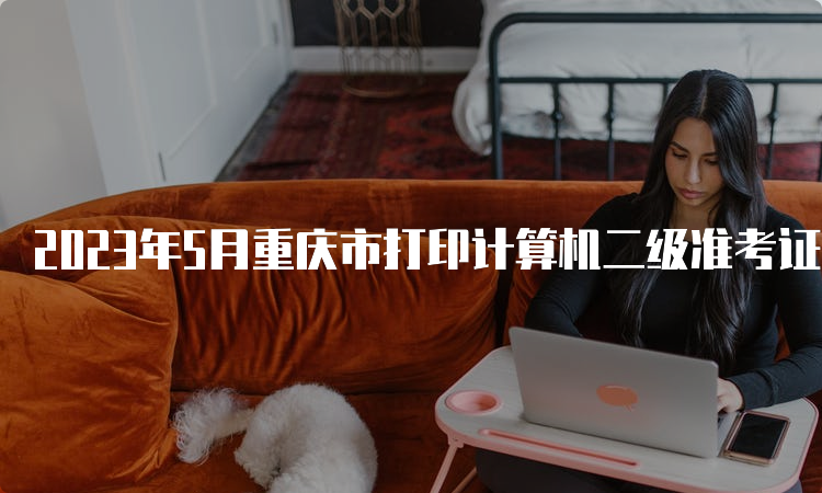 2023年5月重庆市打印计算机二级准考证入口：中国教育考试网