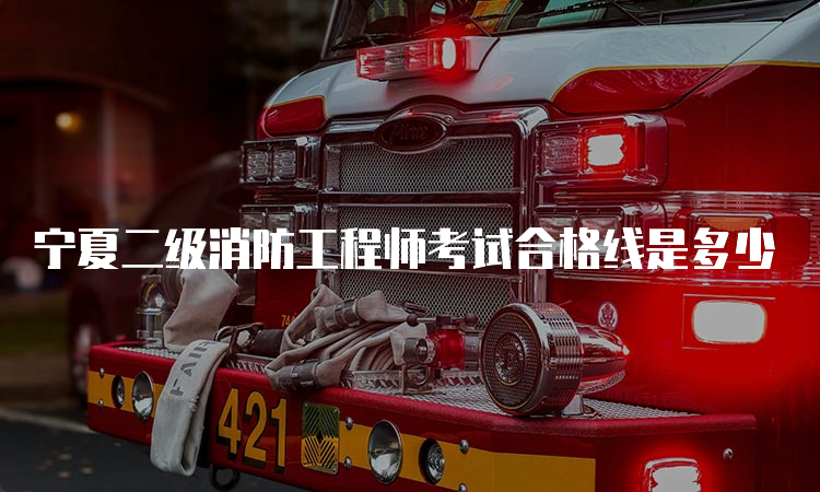 宁夏二级消防工程师考试合格线是多少