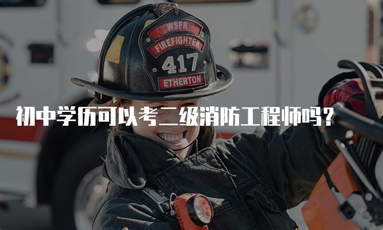 初中学历可以考二级消防工程师吗？