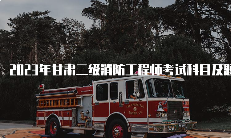 2023年甘肃二级消防工程师考试科目及题型