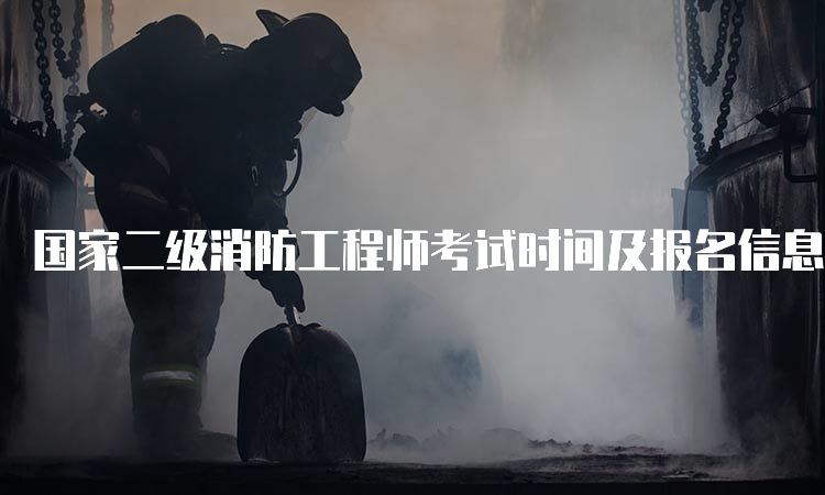 国家二级消防工程师考试时间及报名信息