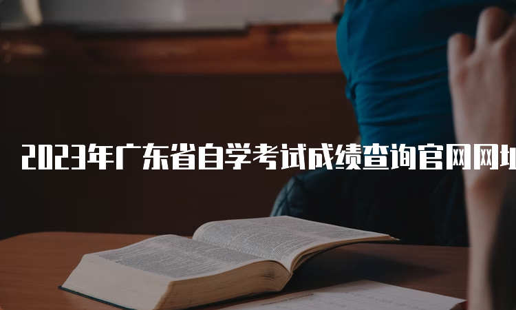 2023年广东省自学考试成绩查询官网网址